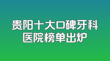 贵阳十大口碑牙科医院榜单出炉