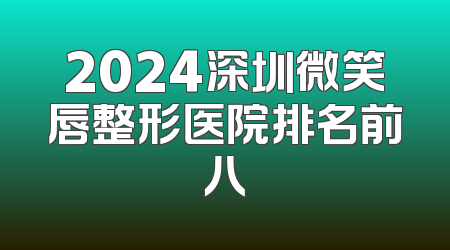 2024深圳微笑唇整形医院排名前八
