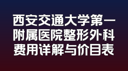 西安交通大学第一附属医院整形外科费用详解与价目表