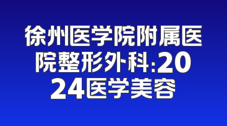 徐州医学院附属医院整形外科：2024医学美容