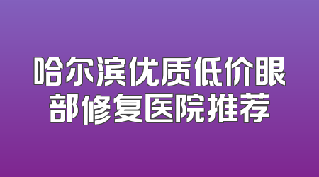 哈尔滨优质低价眼部修复医院推荐