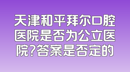 天津和平拜尔口腔医院是否为公立医院？答案是否定的