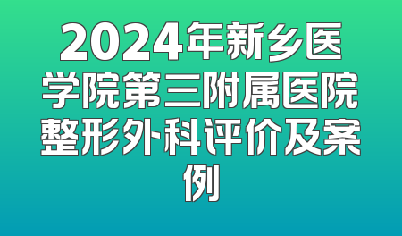 2024年新乡医学院第三附属医院整形外科评价及案例