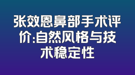 张效恩鼻部手术评价：自然风格与技术稳定性