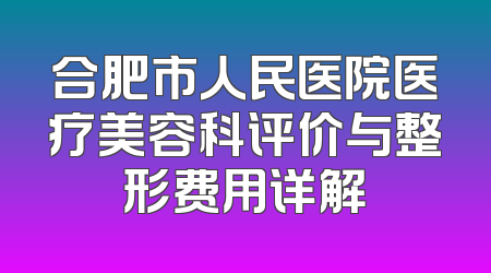合肥市人民医院医疗美容科评价与整形费用详解