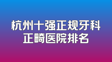 杭州十强正规牙科正畸医院排名