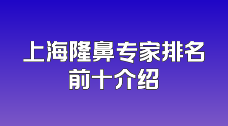 上海隆鼻专家排名前十介绍