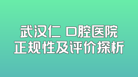 武汉仁晧口腔医院正规性及评价探析