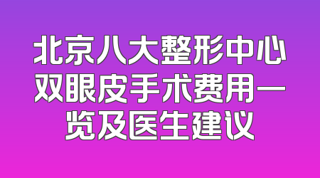 北京八大整形中心双眼皮手术费用一览及医生建议