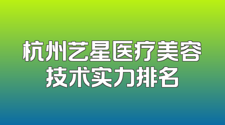 杭州艺星医疗美容技术实力排名