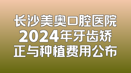 长沙美奥口腔医院2024年牙齿矫正与种植费用公布
