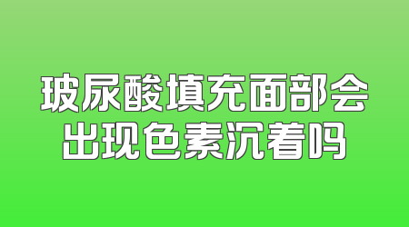 玻尿酸填充面部会出现色素沉着吗