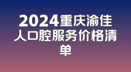 2024重庆渝佳人口腔服务价格清单