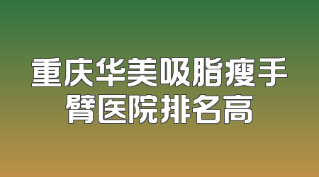 重庆华美吸脂瘦手臂医院排名高