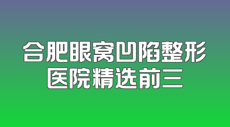 合肥眼窝凹陷整形医院精选前三