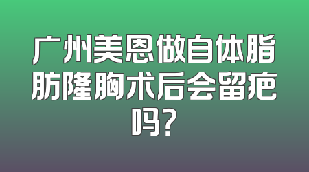 广州美恩做自体脂肪隆胸术后会留疤吗？