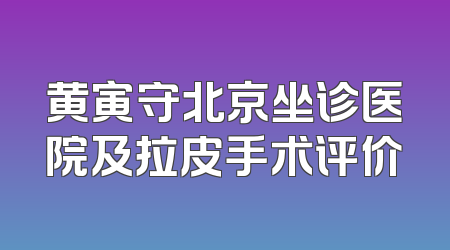 黄寅守北京坐诊医院及拉皮手术评价