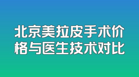 北京美拉皮手术价格与医生技术对比