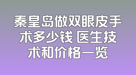 秦皇岛做双眼皮手术多少钱 医生技术和价格一览