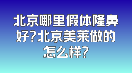 北京哪里假体隆鼻好？北京美莱做的怎么样？