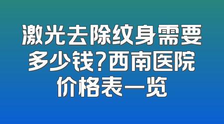 激光去除纹身需要多少钱？西南医院价格表一览