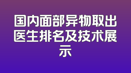 国内面部异物取出医生排名及技术展示