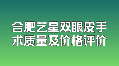 合肥艺星双眼皮手术质量及价格评价