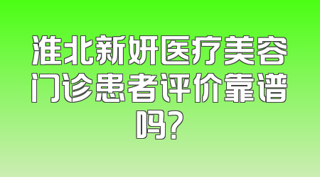 淮北新妍医疗美容门诊患者评价靠谱吗？