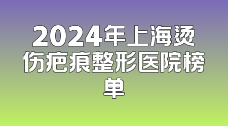 2024年上海烫伤疤痕整形医院榜单