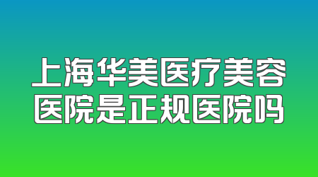 上海华美医疗美容医院是正规医院吗