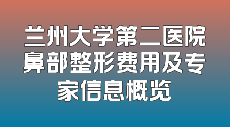 兰州大学第二医院鼻部整形费用及专家信息概览