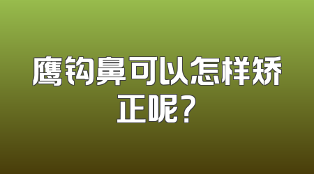 鹰钩鼻可以怎样矫正呢？