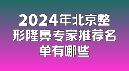 2024年北京整形隆鼻专家推荐名单有哪些