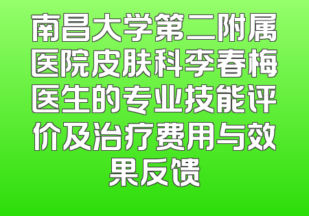 南昌大学第二附属医院皮肤科李春梅医生的专业技能评价及治疗费用与效果反馈