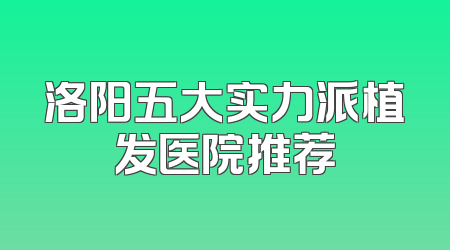 洛阳五大实力派植发医院推荐