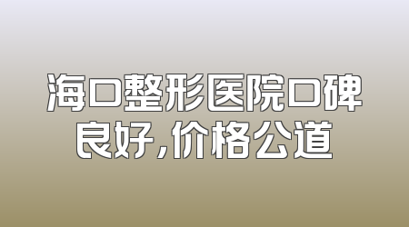 海口整形医院口碑良好，价格公道