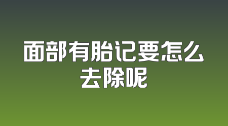 面部有胎记要怎么去除呢
