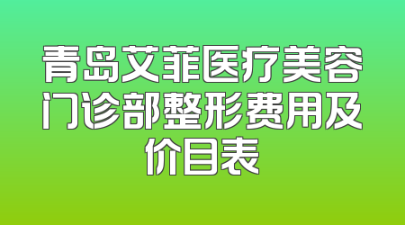 青岛艾菲医疗美容门诊部整形费用及价目表