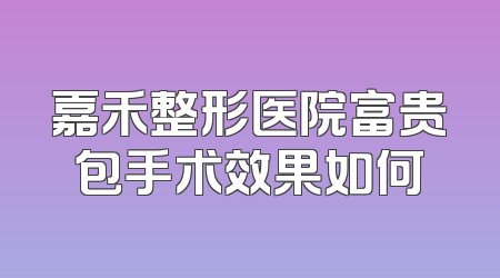 嘉禾整形医院富贵包手术效果如何