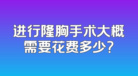 进行隆胸手术大概需要花费多少？