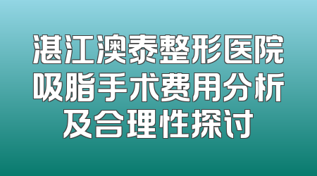湛江澳泰整形医院吸脂手术费用分析及合理性探讨