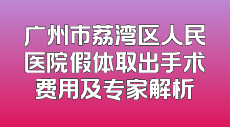 广州市荔湾区人民医院假体取出手术费用及专家解析
