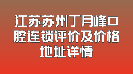 江苏苏州丁月峰口腔连锁评价及价格地址详情