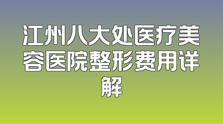 江州八大处医疗美容医院整形费用详解