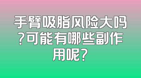 手臂吸脂风险大吗？可能有哪些副作用呢？