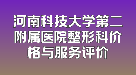 河南科技大学第二附属医院整形科价格与服务评价