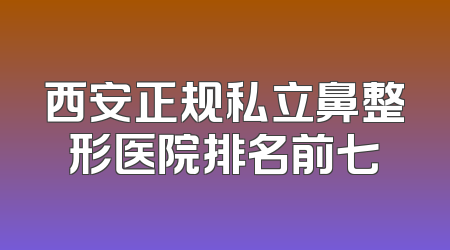 西安正规私立鼻整形医院排名前七
