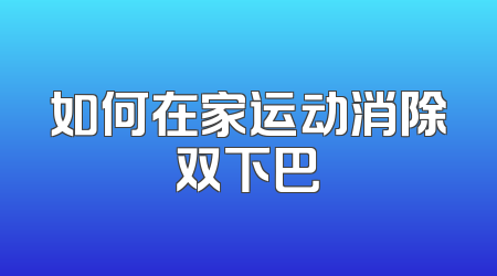 如何在家运动消除双下巴