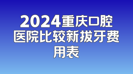 2024重庆口腔医院比较新拔牙费用表