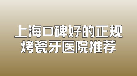 上海口碑好的正规烤瓷牙医院推荐
